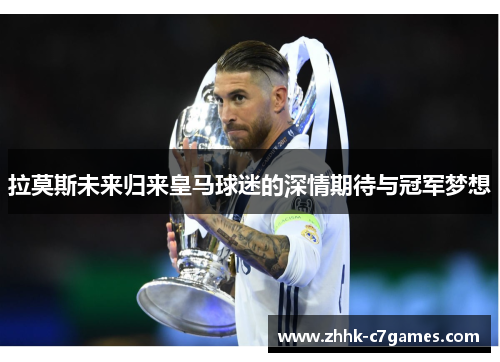 拉莫斯未来归来皇马球迷的深情期待与冠军梦想