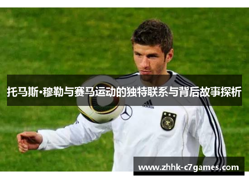 托马斯·穆勒与赛马运动的独特联系与背后故事探析 托马斯·穆勒与赛马运动的独特联系与背后故事探析