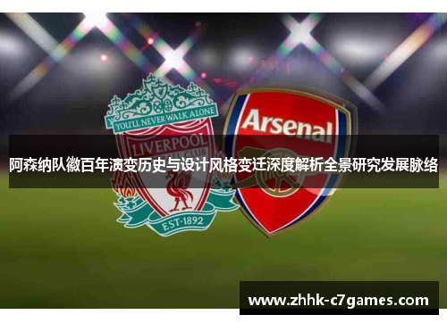 阿森纳队徽百年演变历史与设计风格变迁深度解析全景研究发展脉络 阿森纳队徽百年演变历史与设计风格变迁深度解析全景研究发展脉络