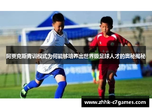 阿贾克斯青训模式为何能够培养出世界级足球人才的奥秘揭秘 阿贾克斯青训模式为何能够培养出世界级足球人才的奥秘揭秘