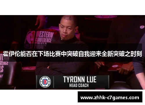 霍伊伦能否在下场比赛中突破自我迎来全新突破之时刻 霍伊伦能否在下场比赛中突破自我迎来全新突破之时刻